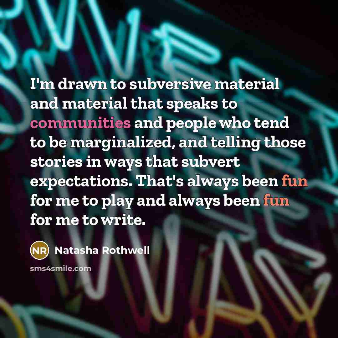 “I'm drawn to subversive material and material that speaks to communities and people who tend to be marginalized, and telling those stories in ways that subvert expectations. That's always been fun for me to play and always been fun for me to write.” quote by Natasha Rothwell