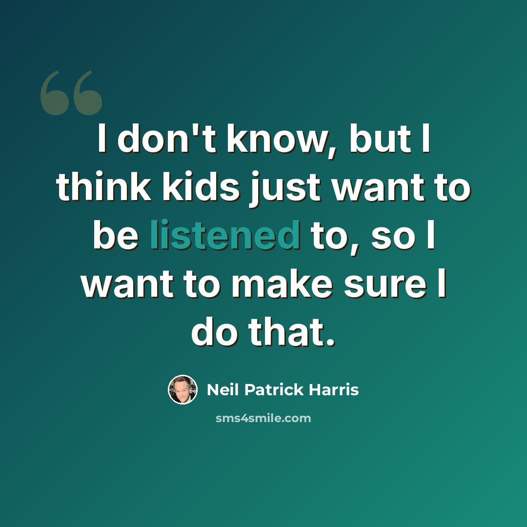 “I don't know, but I think kids just want to be listened to, so I want to make sure I do that.” quote by Neil Patrick Harris