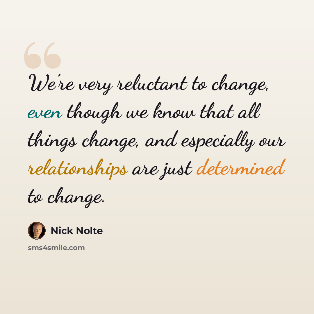 “We're very reluctant to change, even though we know that all things change, and especially our relationships are just determined to change.” quote by Nick Nolte