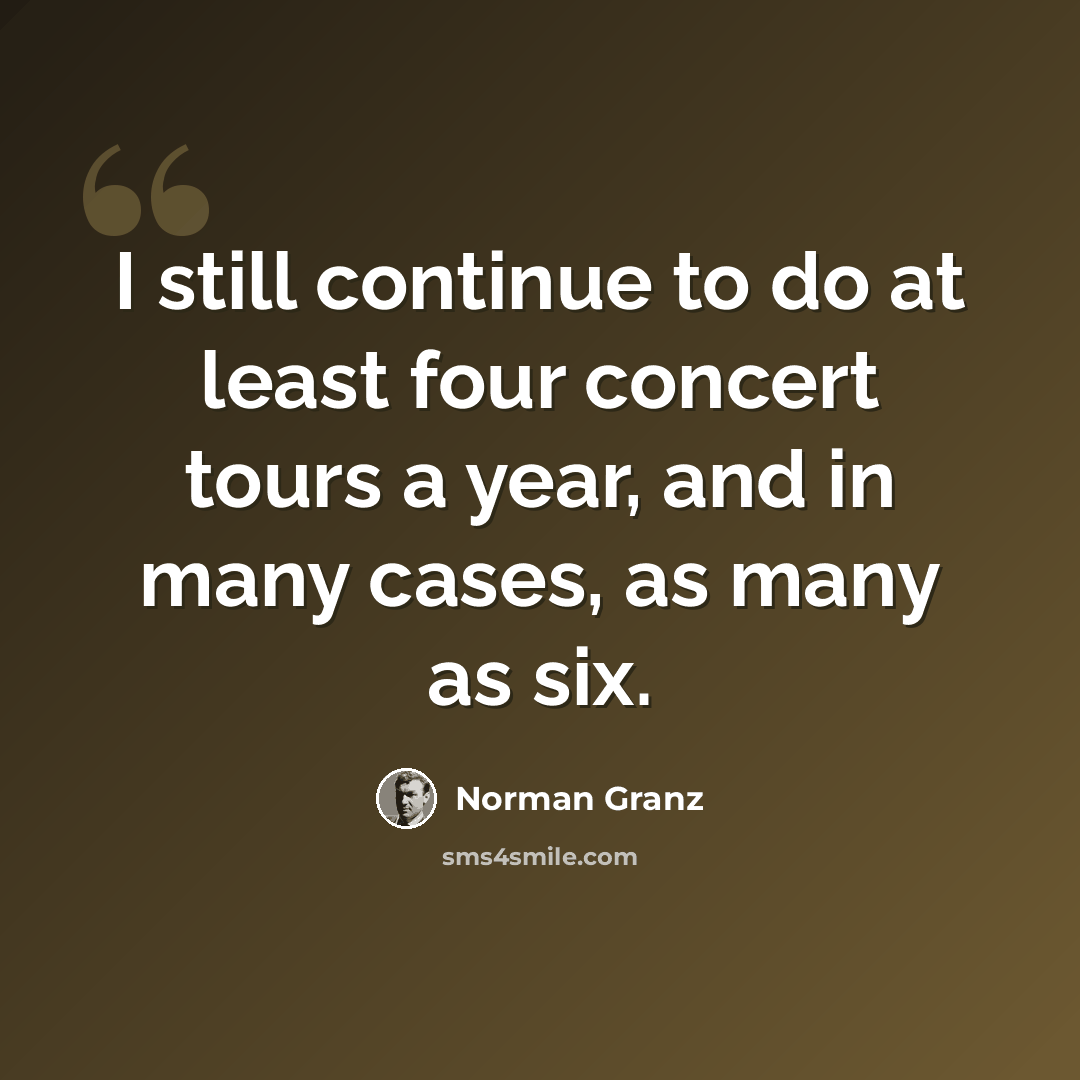 “I still continue to do at least four concert tours a year, and in many cases, as many as six.” quote by Norman Granz