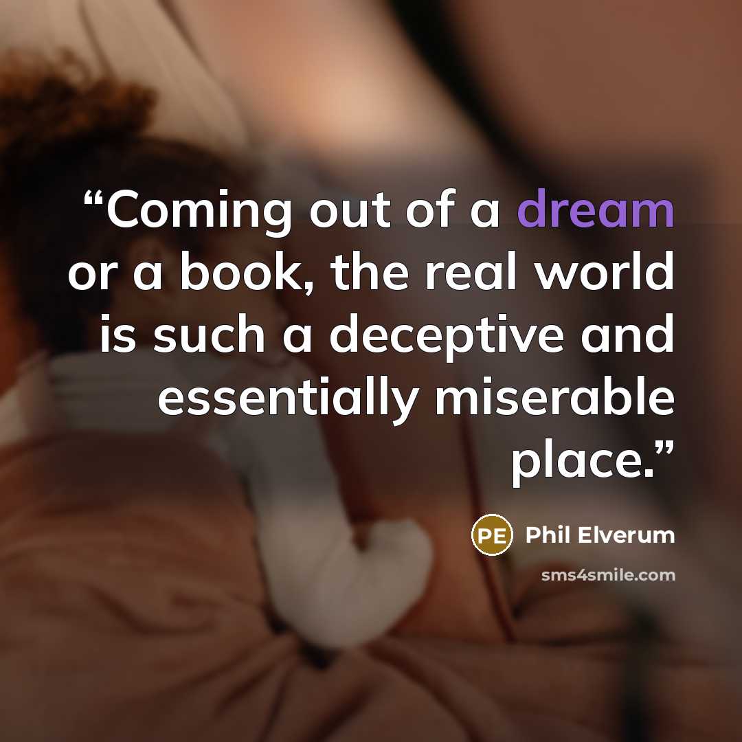 “Coming out of a dream or a book, the real world is such a deceptive and essentially miserable place.” quote by Phil Elverum