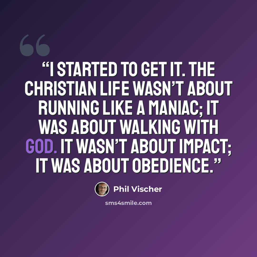 “I started to get it. The Christian life wasn’t about running like a maniac; it was about walking with God. It wasn’t about impact; it was about obedience.” quote by Phil Vischer