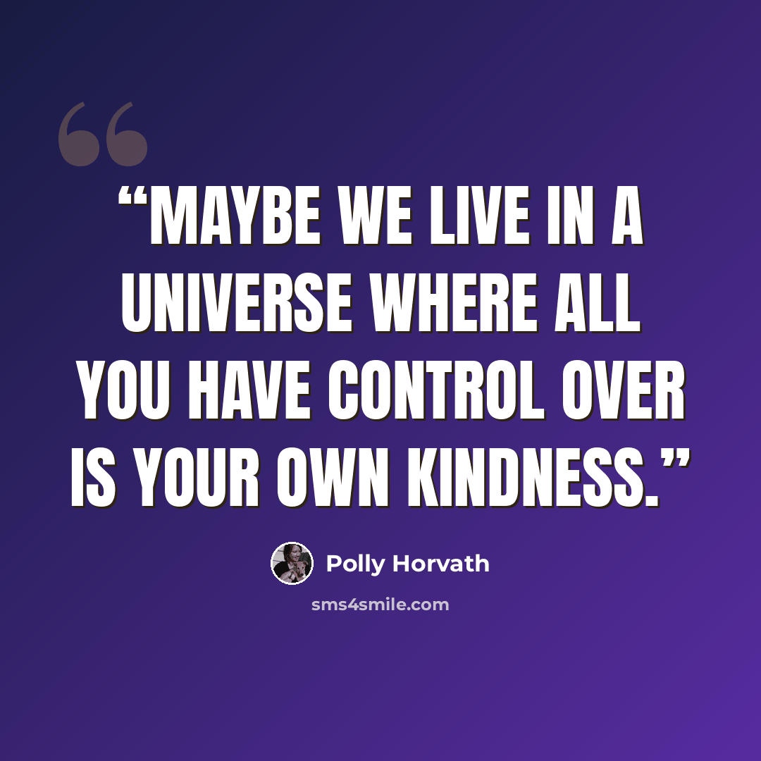 “Maybe we live in a universe where all you have control over is your own kindness.” quote by Polly Horvath