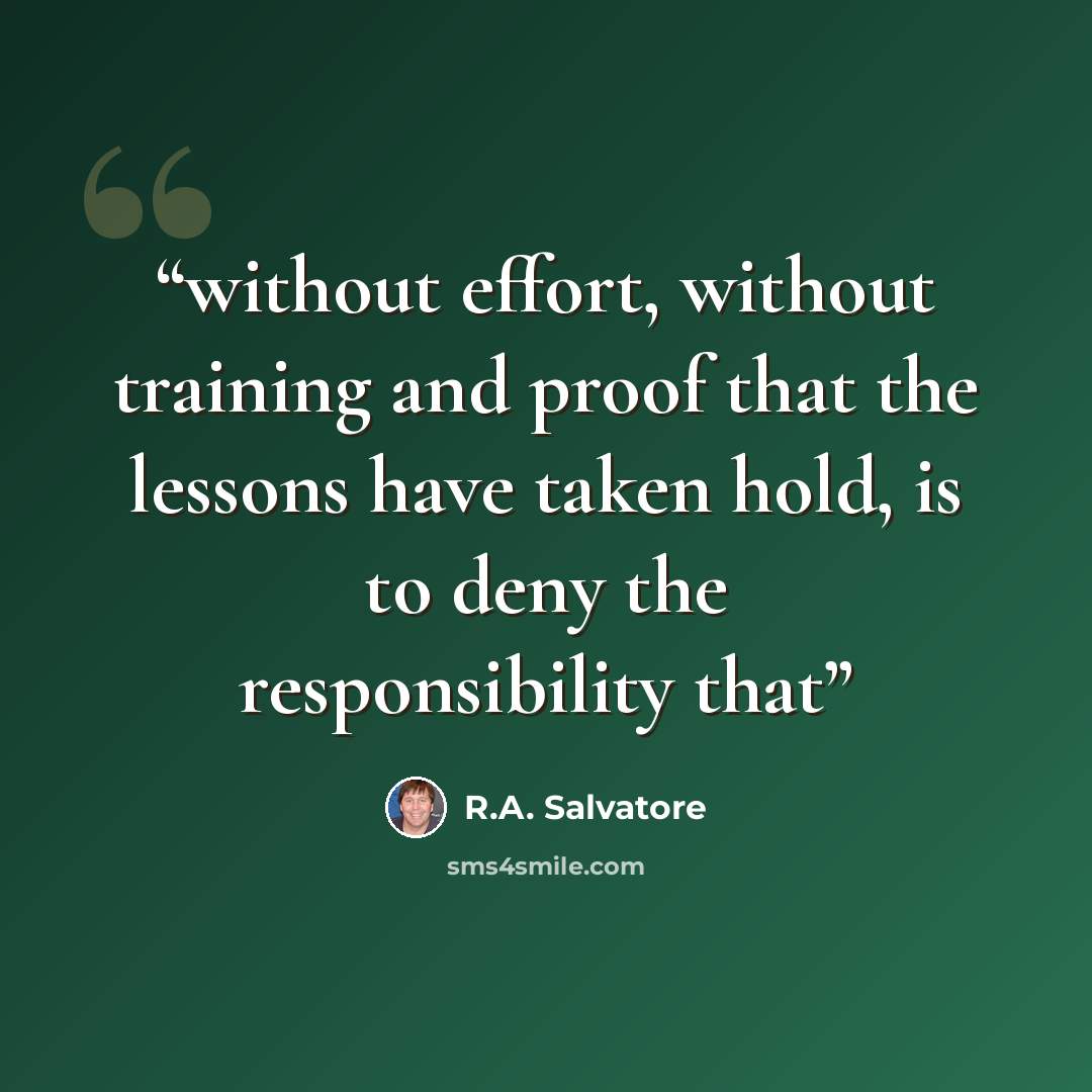 “without effort, without training and proof that the lessons have taken hold, is to deny the responsibility that” quote by R.A. Salvatore