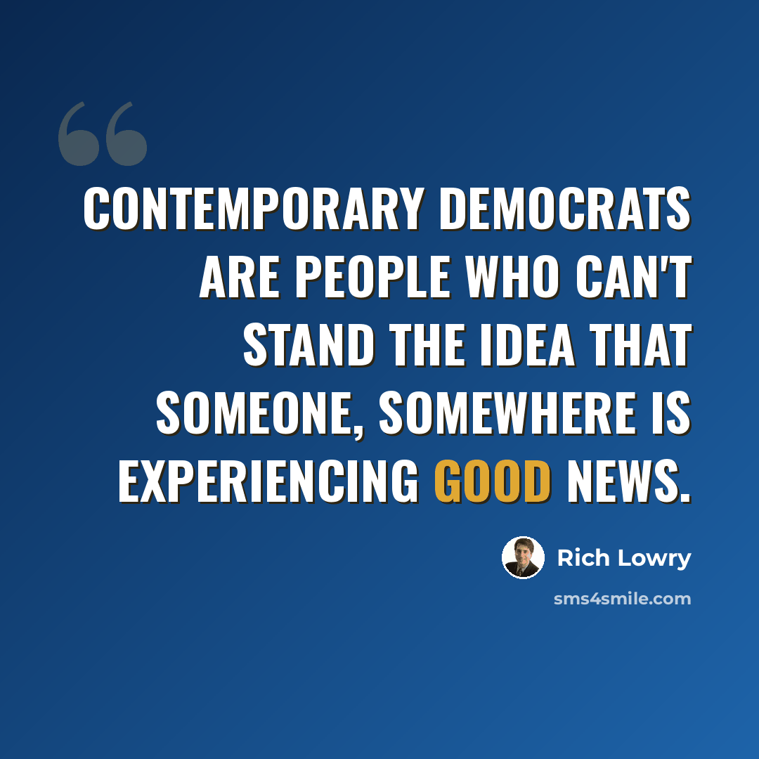 “Contemporary Democrats are people who can't stand the idea that someone, somewhere is experiencing good news.” quote by Rich Lowry
