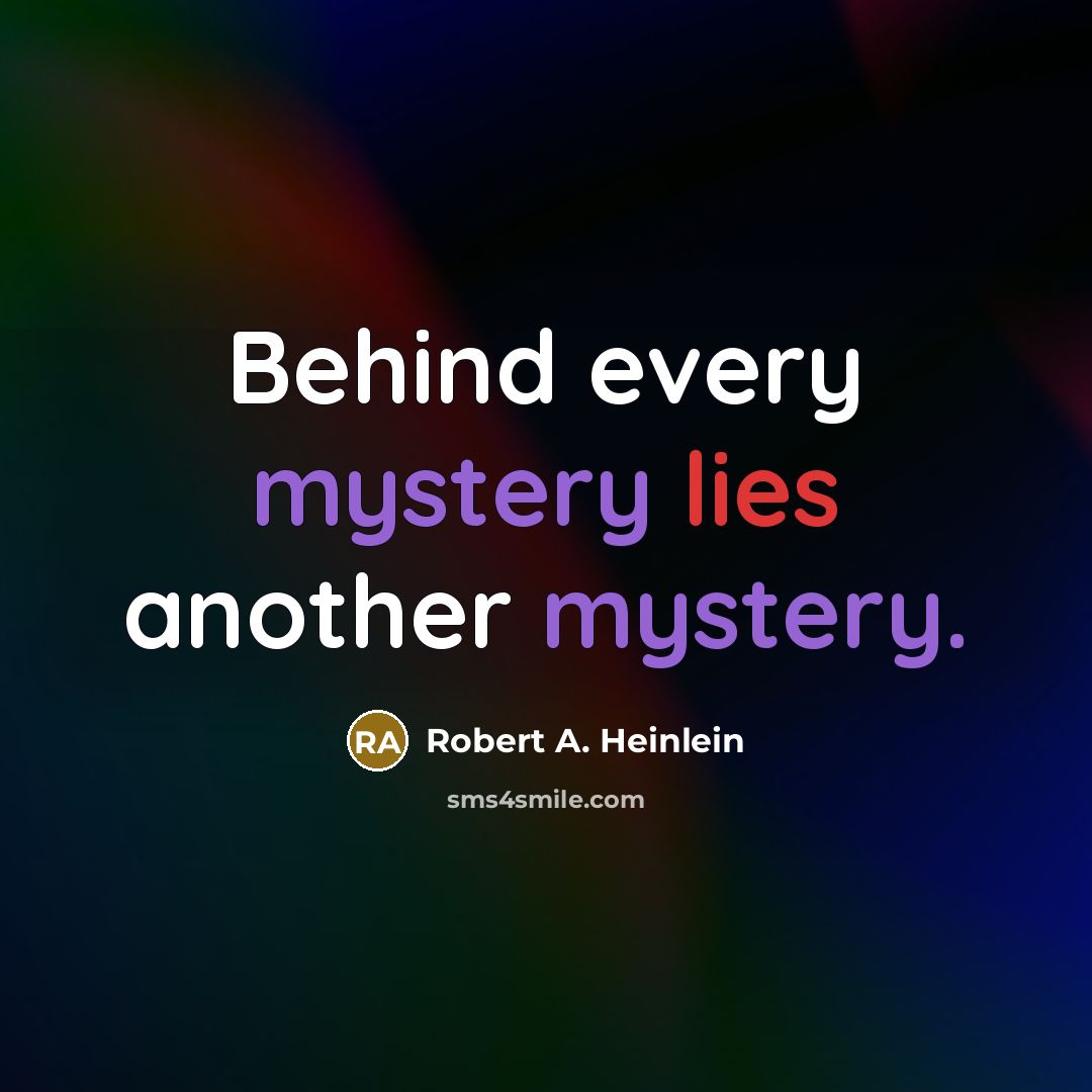 “Behind every mystery lies another mystery.” quote by Robert A. Heinlein