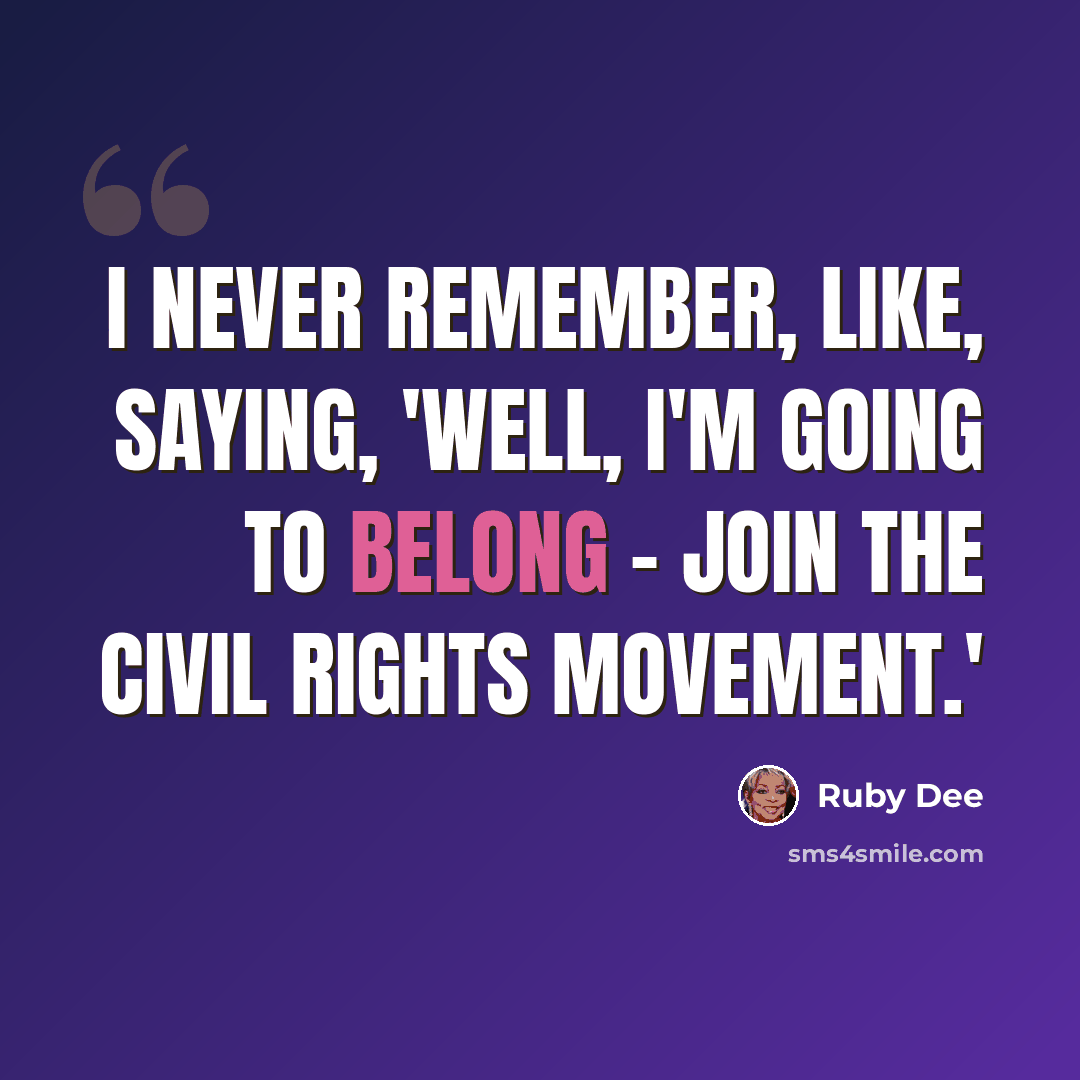 “I never remember, like, saying, 'Well, I'm going to belong - join the civil rights movement.'” quote by Ruby Dee