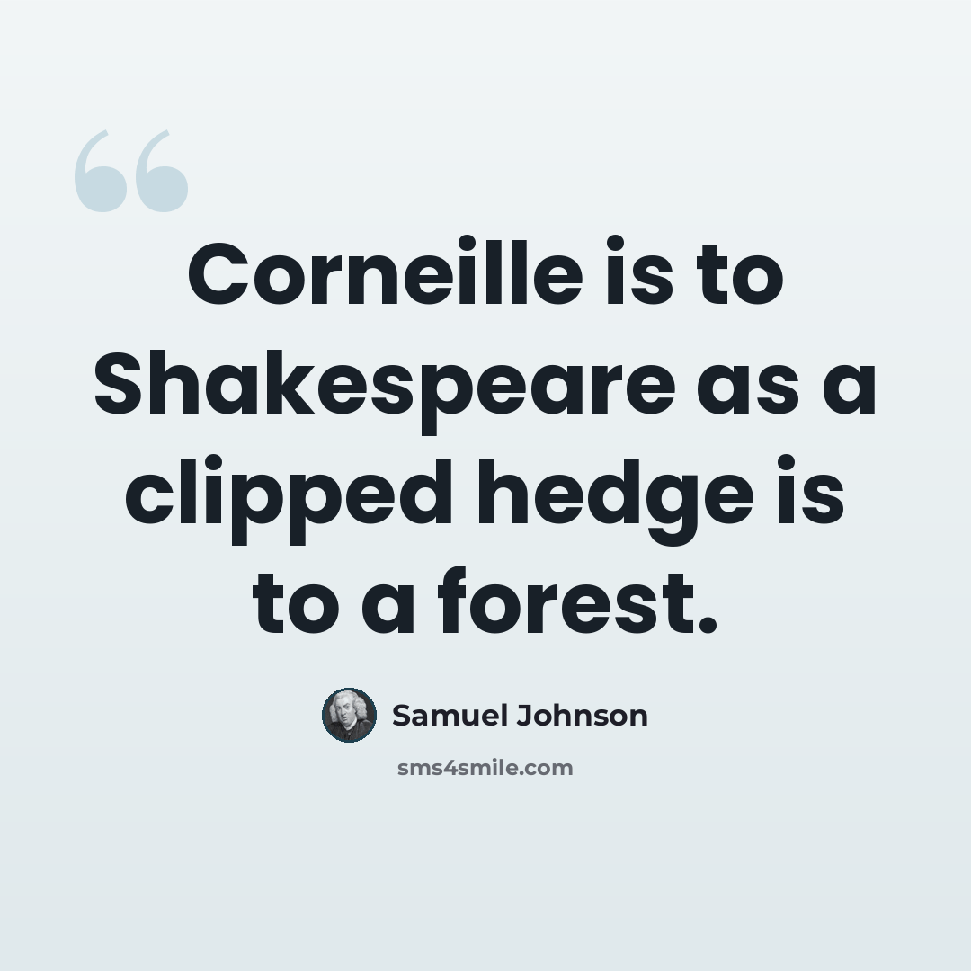 “Corneille is to Shakespeare as a clipped hedge is to a forest.” quote by Samuel Johnson