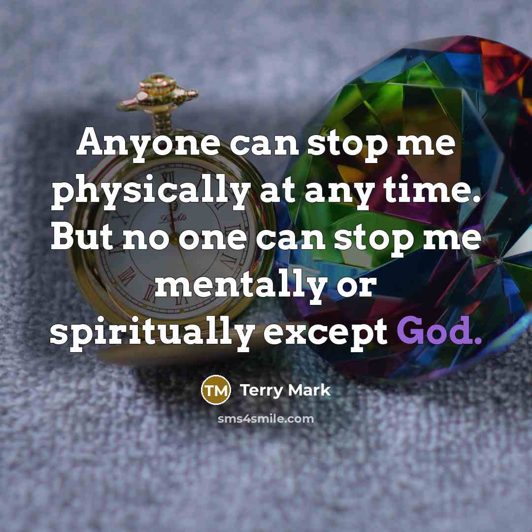 “Anyone can stop me physically at any time. But no one can stop me mentally or spiritually except God.” quote by Terry Mark