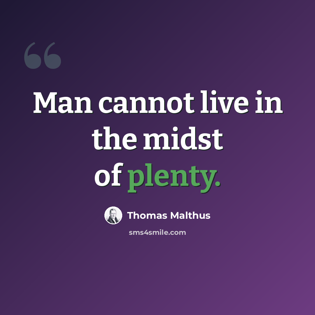 “Man cannot live in the midst of plenty.” quote by Thomas Malthus