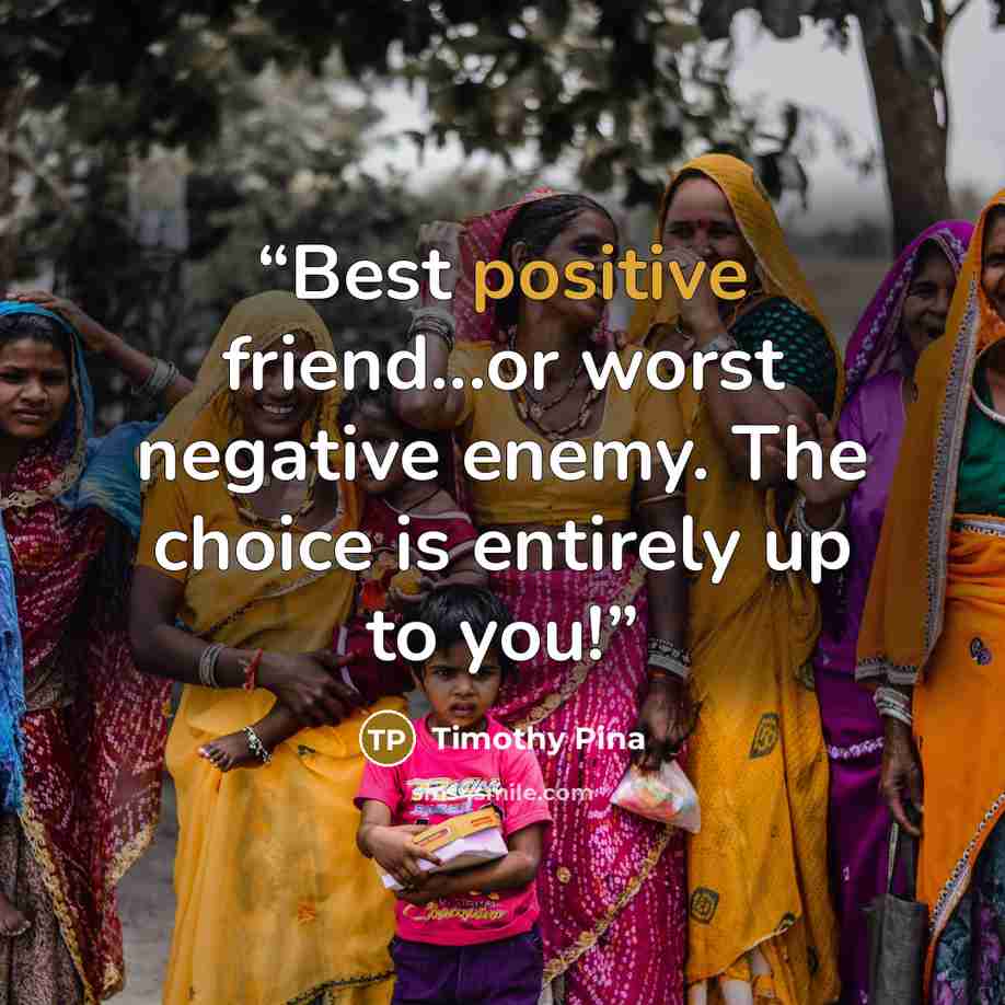 “Best positive friend...or worst negative enemy. The choice is entirely up to you!” quote by Timothy Pina