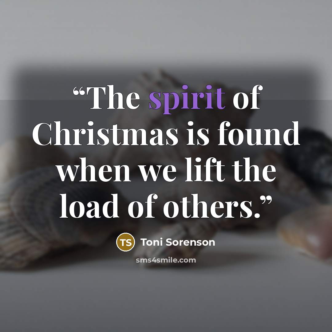 “The spirit of Christmas is found when we lift the load of others.” quote by Toni Sorenson