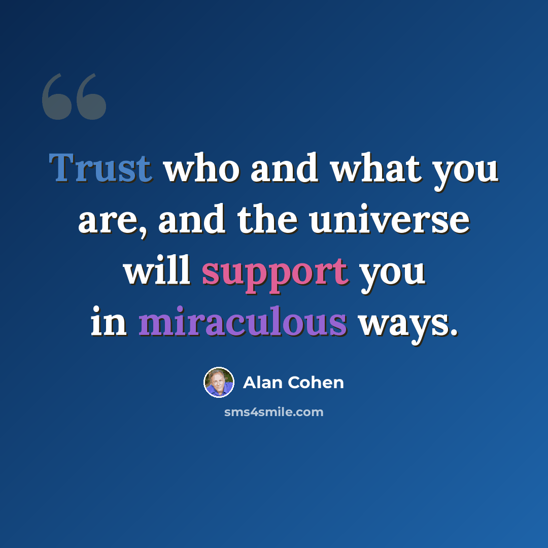 “Trust who and what you are, and the universe will support you in miraculous ways.” quote by Alan Cohen