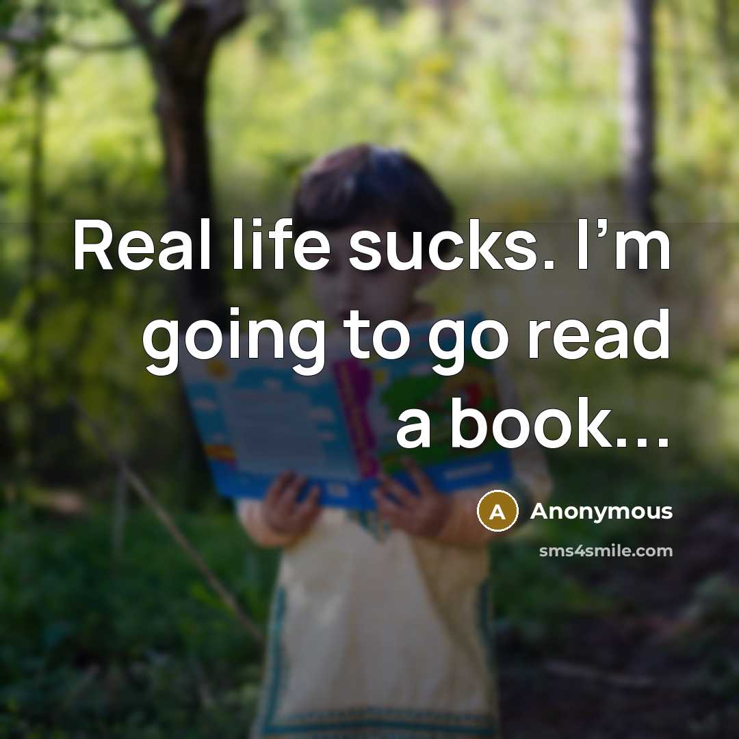 “Real life sucks. I'm going to go read a book...” quote by Anonymous