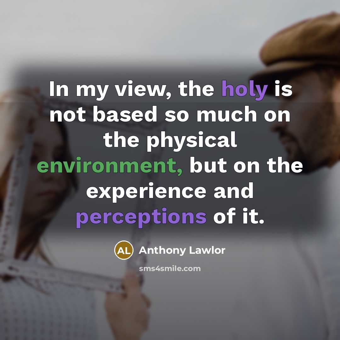 “In my view, the holy is not based so much on the physical environment, but on the experience and perceptions of it.” quote by Anthony Lawlor