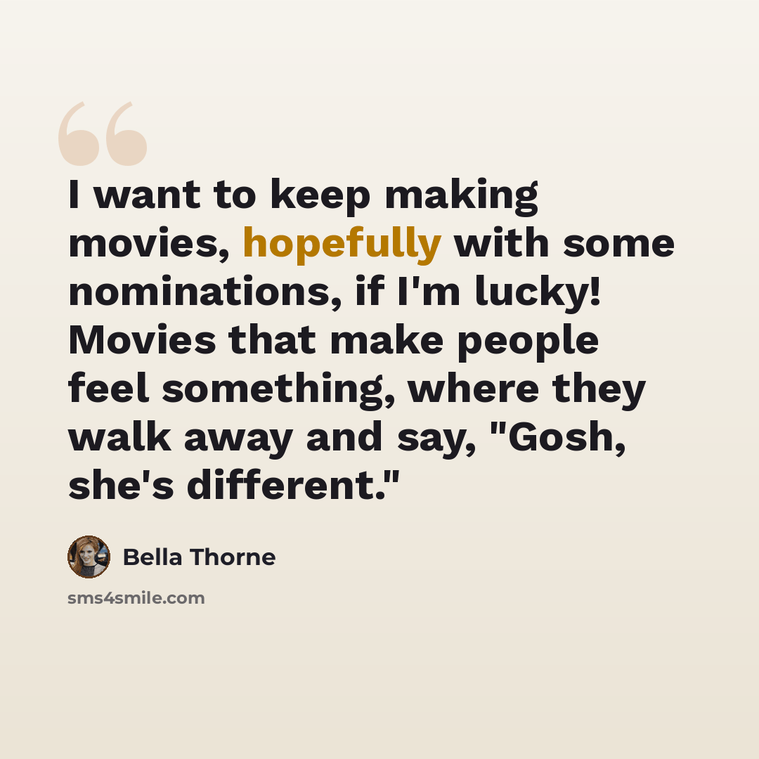 “I want to keep making movies, hopefully with some nominations, if I'm lucky! Movies that make people feel something, where they walk away and say, "Gosh, she's different."” quote by Bella Thorne