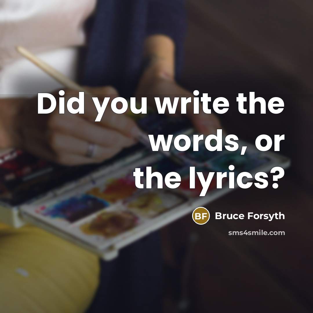 “Did you write the words, or the lyrics?” quote by Bruce Forsyth