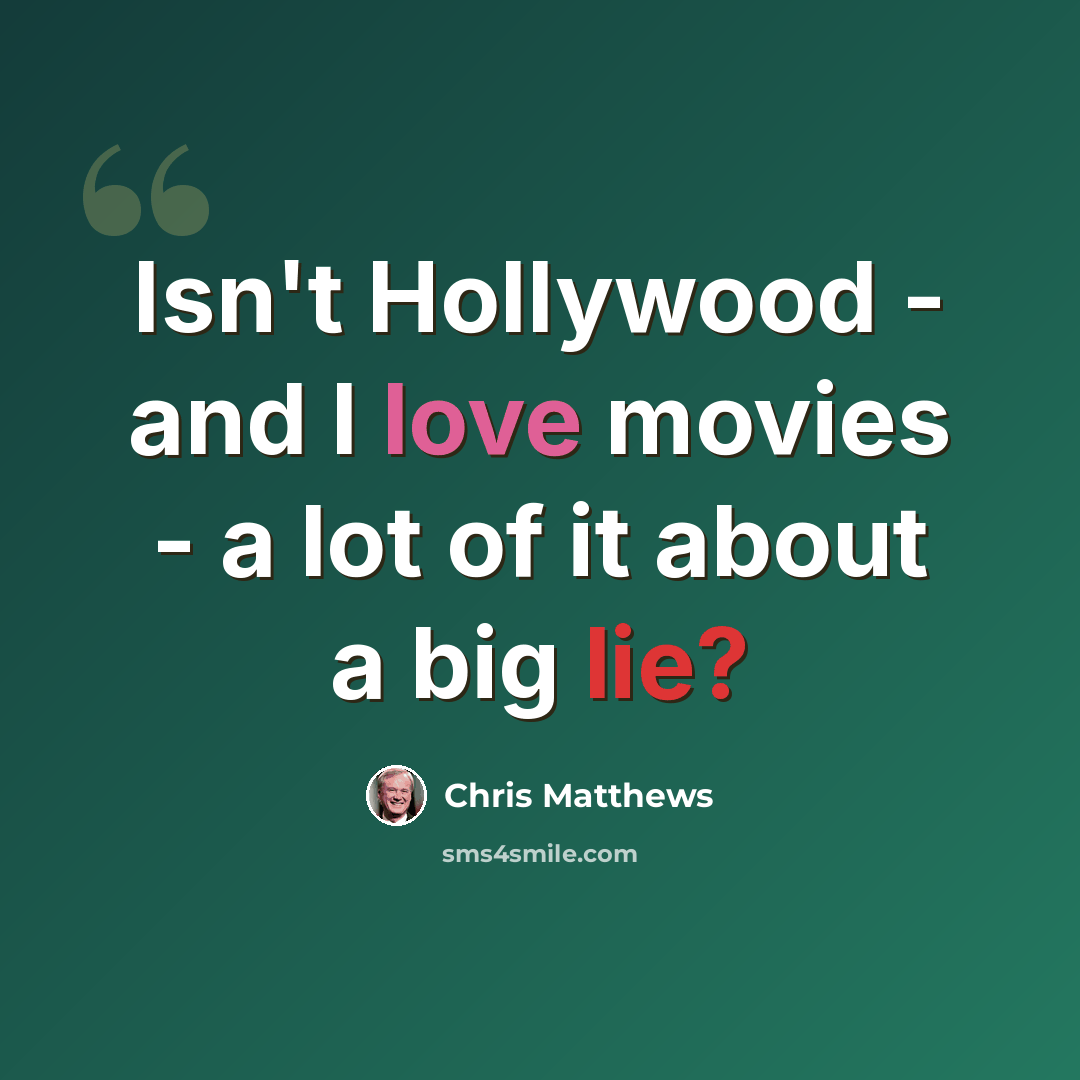 “Isn't Hollywood - and I love movies - a lot of it about a big lie?” quote by Chris Matthews