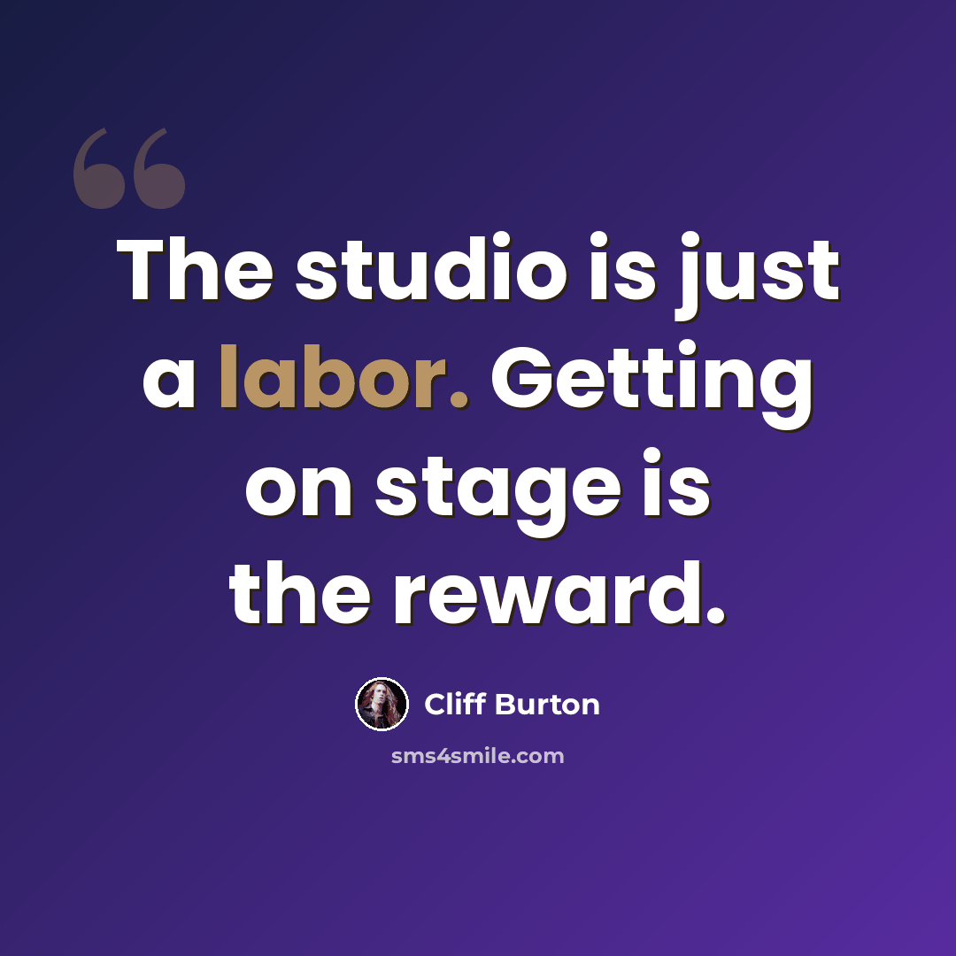 “The studio is just a labor. Getting on stage is the reward.” quote by Cliff Burton
