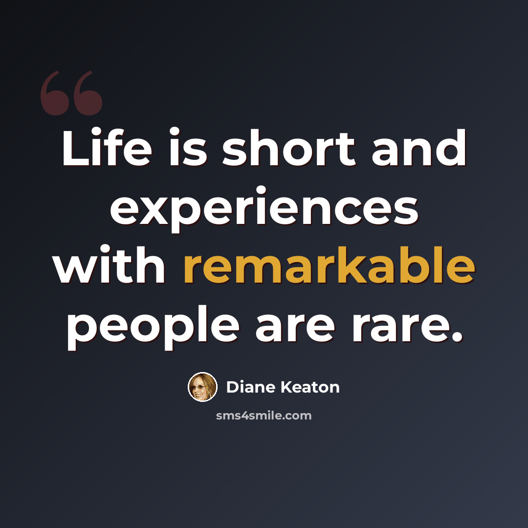“Life is short and experiences with remarkable people are rare.” quote by Diane Keaton