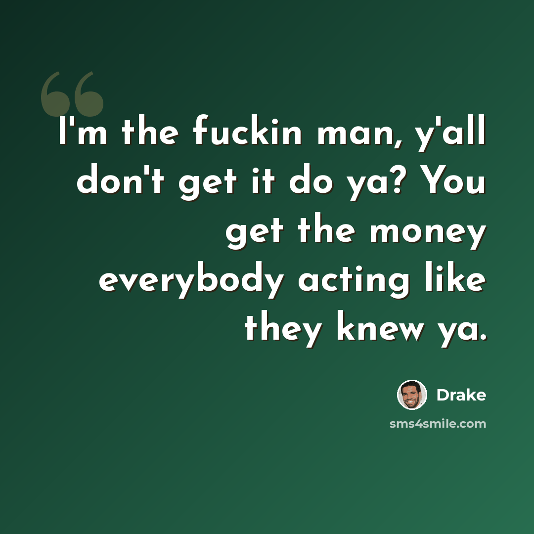 “I'm the fuckin man, y'all don't get it do ya? You get the money everybody acting like they knew ya.” quote by Drake
