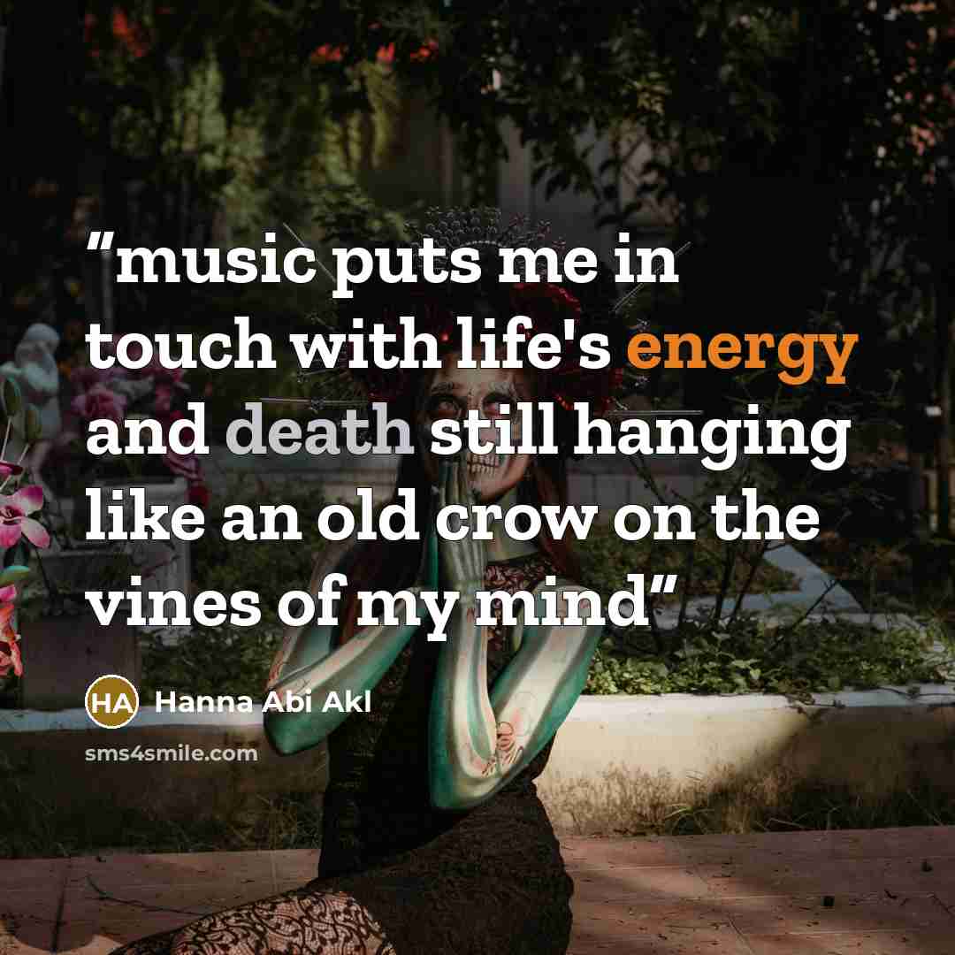“music puts me in touch with life's energy and death still hanging like an old crow on the vines of my mind” quote by Hanna Abi Akl