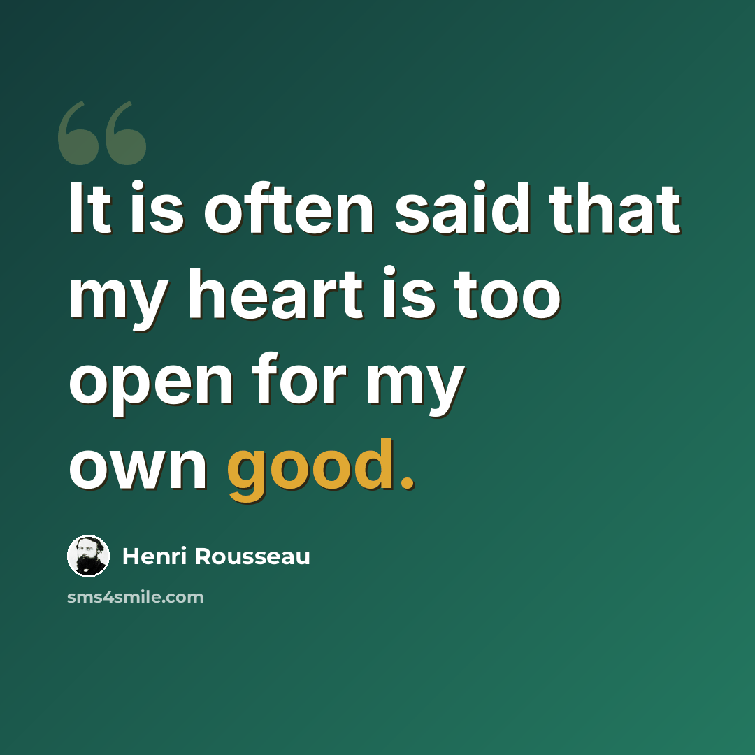 “It is often said that my heart is too open for my own good.” quote by Henri Rousseau
