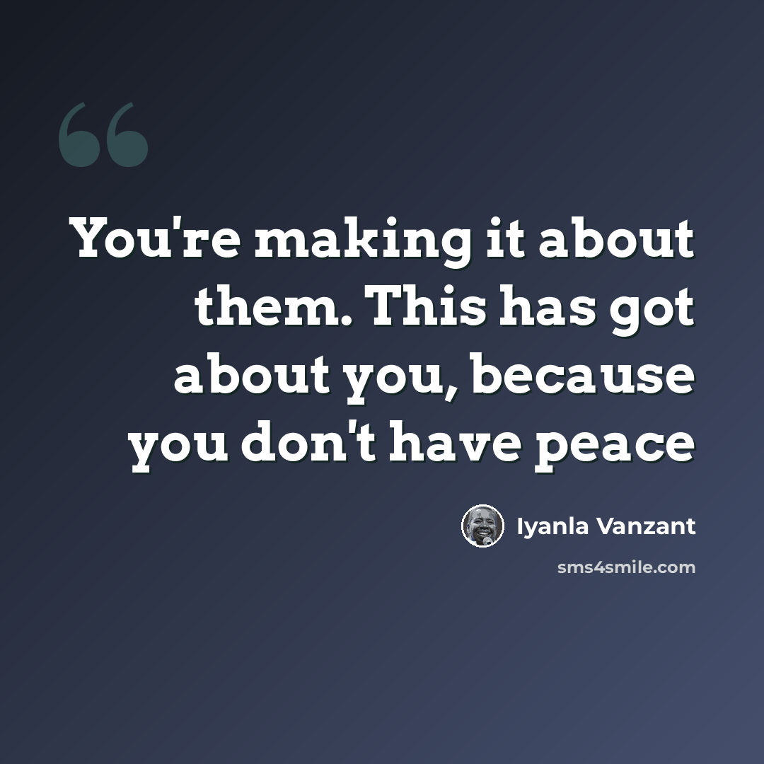 “You're making it about them. This has got about you, because you don't have peace” quote by Iyanla Vanzant