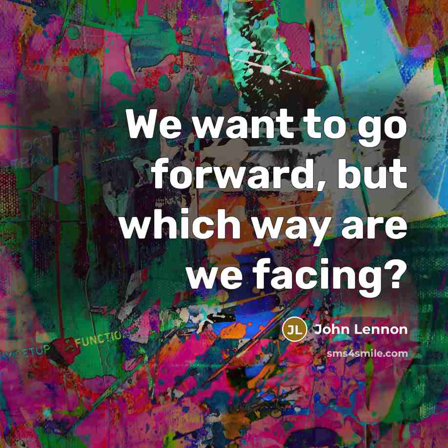“We want to go forward, but which way are we facing?” quote by John Lennon