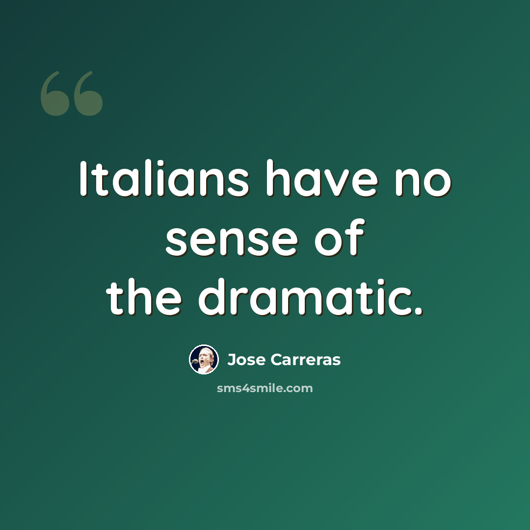 “Italians have no sense of the dramatic.” quote by Jose Carreras