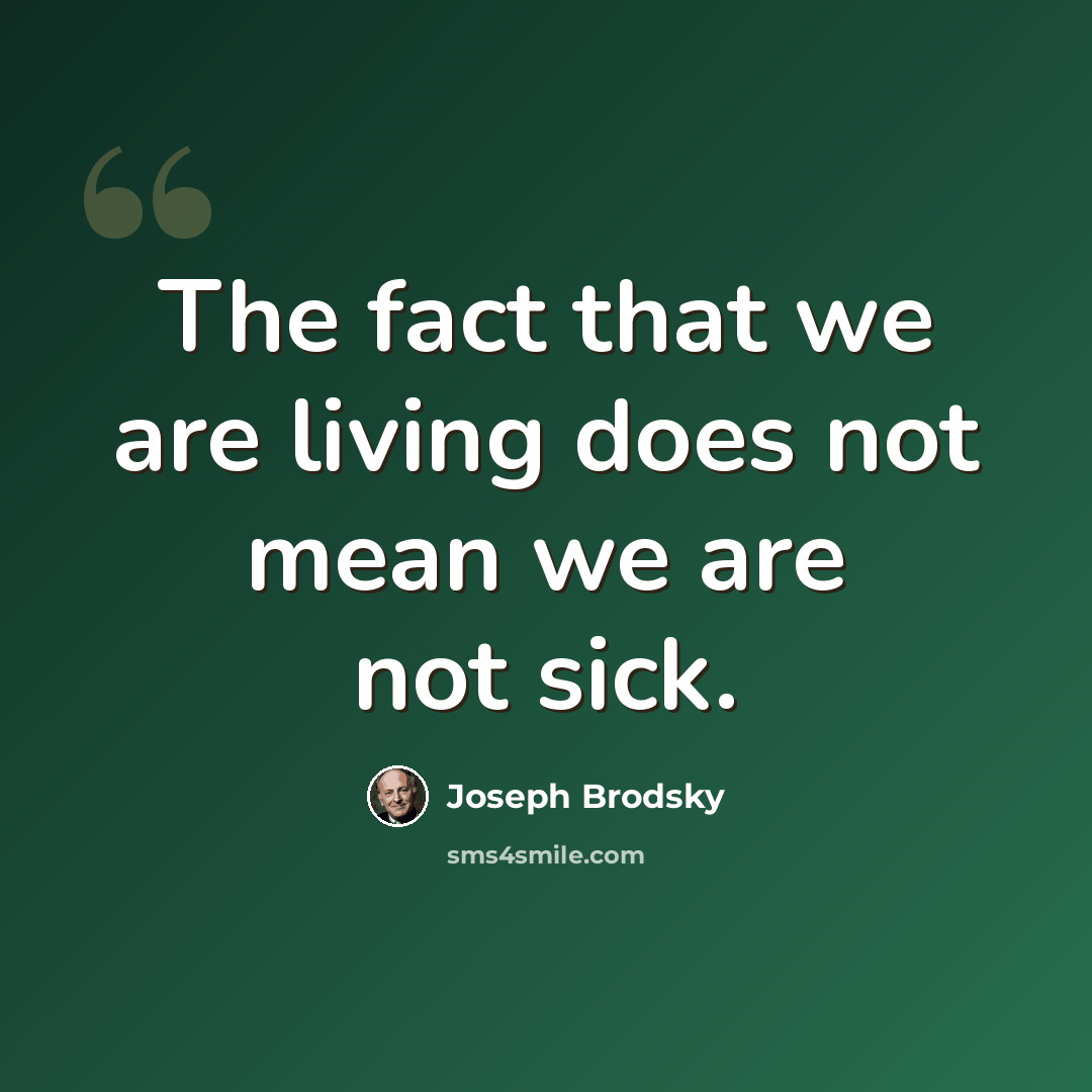 “The fact that we are living does not mean we are not sick.” quote by Joseph Brodsky