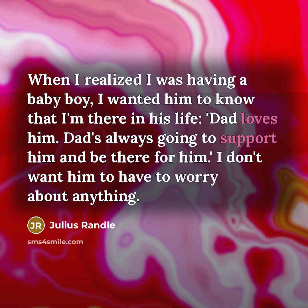 “When I realized I was having a baby boy, I wanted him to know that I'm there in his life: 'Dad loves him. Dad's always going to support him and be there for him.' I don't want him to have to worry about anything.” quote by Julius Randle