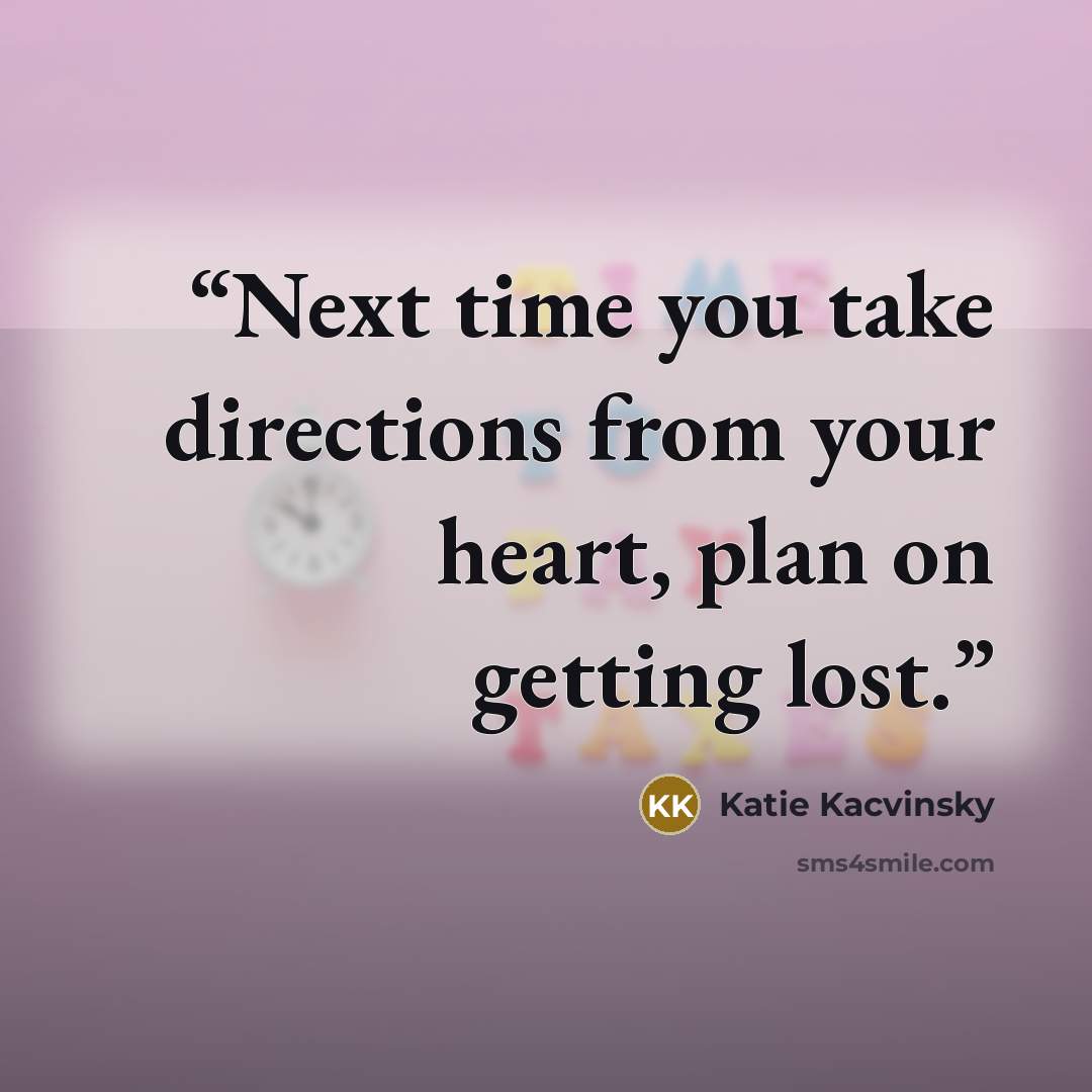 “Next time you take directions from your heart, plan on getting lost.” quote by Katie Kacvinsky