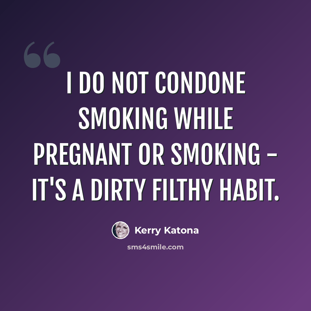 “I do not condone smoking while pregnant or smoking - it's a dirty filthy habit.” quote by Kerry Katona