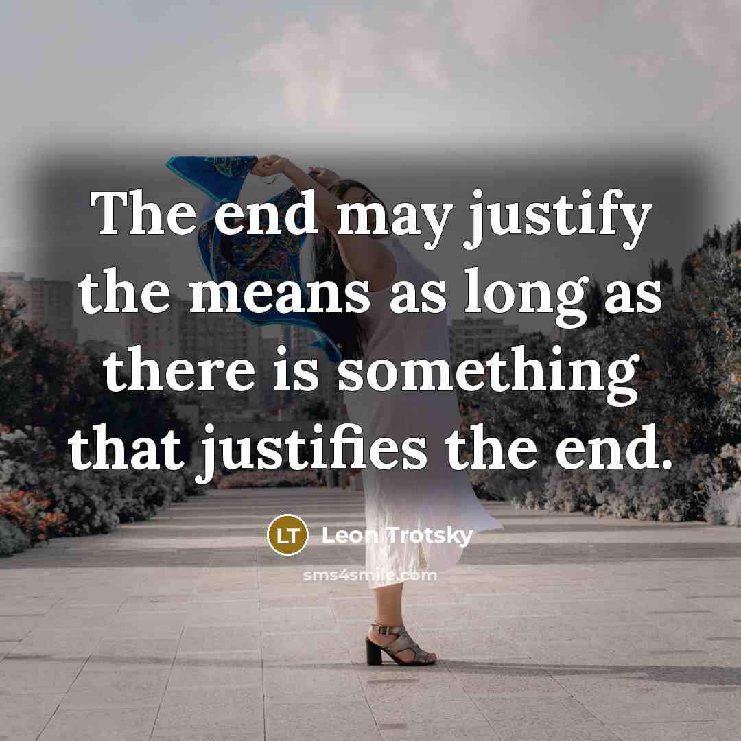 “The end may justify the means as long as there is something that justifies the end.” quote by Leon Trotsky