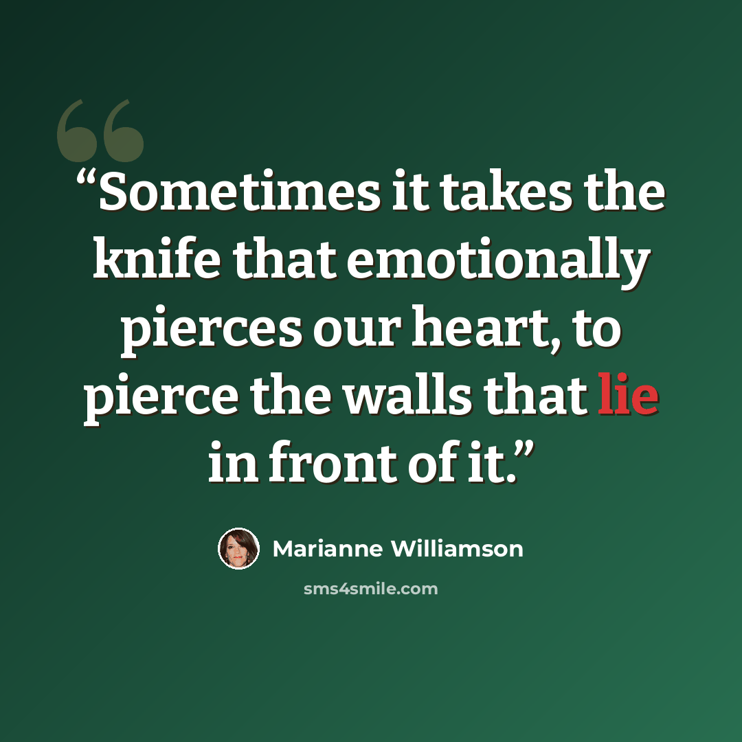 “Sometimes it takes the knife that emotionally pierces our heart, to pierce the walls that lie in front of it.” quote by Marianne Williamson