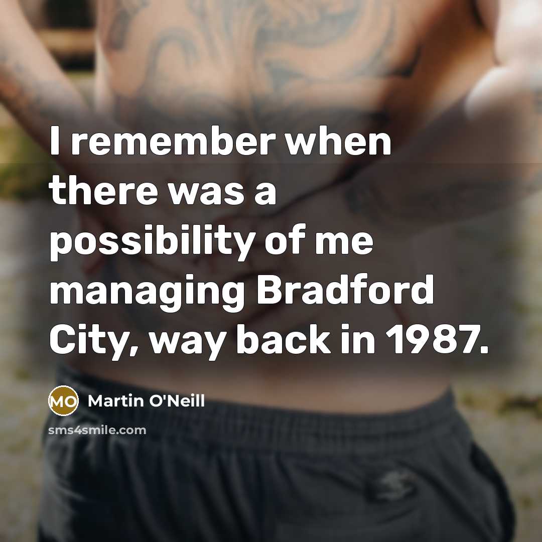 “I remember when there was a possibility of me managing Bradford City, way back in 1987.” quote by Martin O'Neill