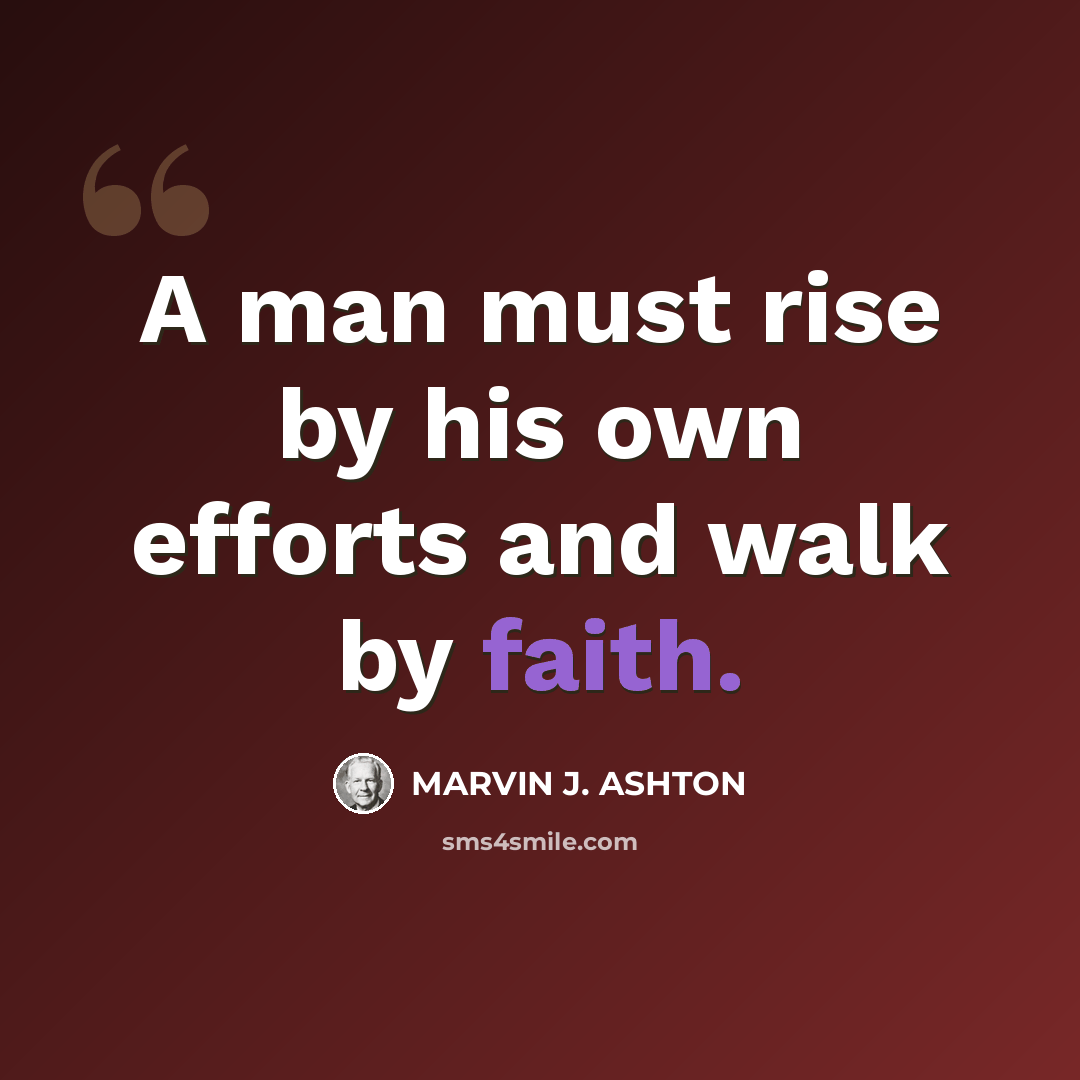 “A man must rise by his own efforts and walk by faith.” quote by Marvin J. Ashton