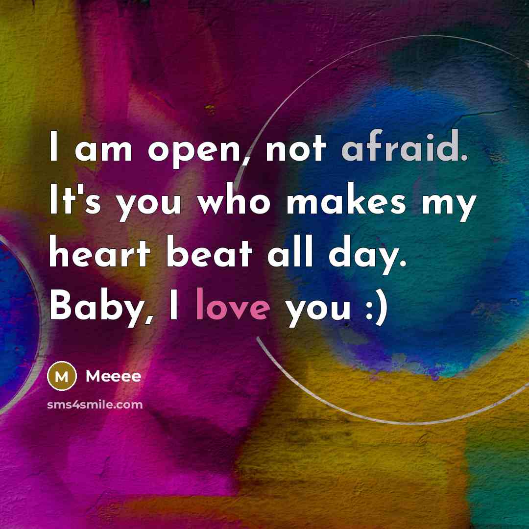 “I am open, not afraid. It's you who makes my heart beat all day. Baby, I love you :)” quote by Meeee