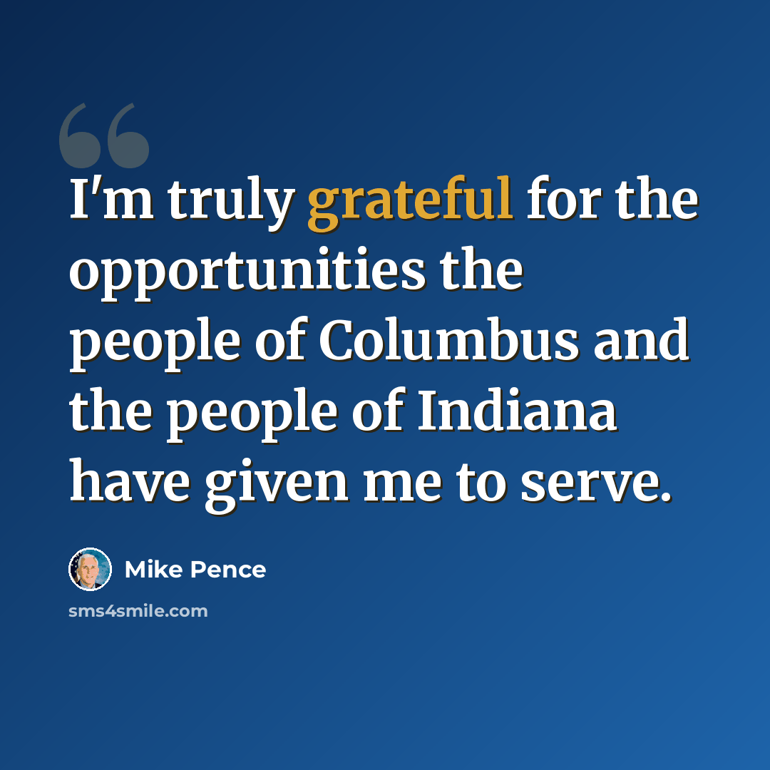 “I'm truly grateful for the opportunities the people of Columbus and the people of Indiana have given me to serve.” quote by Mike Pence
