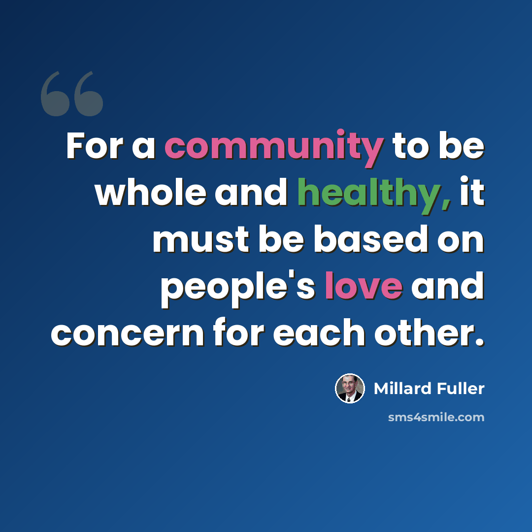 “For a community to be whole and healthy, it must be based on people's love and concern for each other.” quote by Millard Fuller