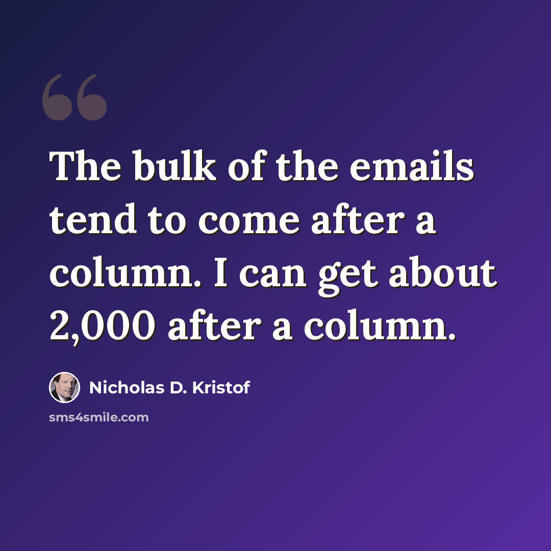 “The bulk of the emails tend to come after a column. I can get about 2,000 after a column.” quote by Nicholas D. Kristof