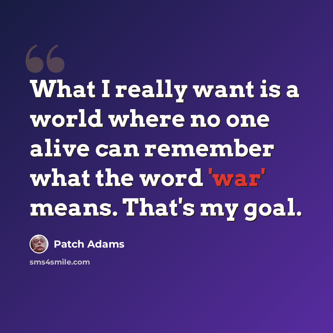 “What I really want is a world where no one alive can remember what the word 'war' means. That's my goal.” quote by Patch Adams