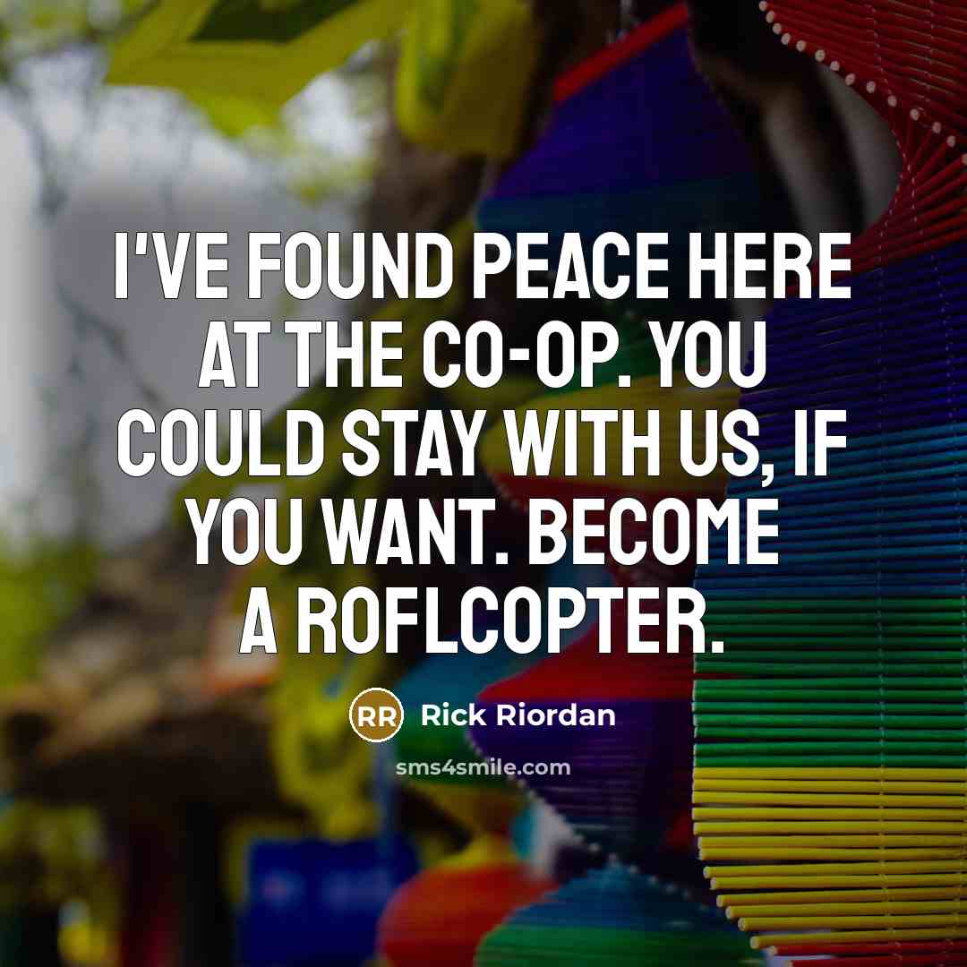 “I've found peace here at the co-op. You could stay with us, if you want. Become a ROFLcopter.” quote by Rick Riordan