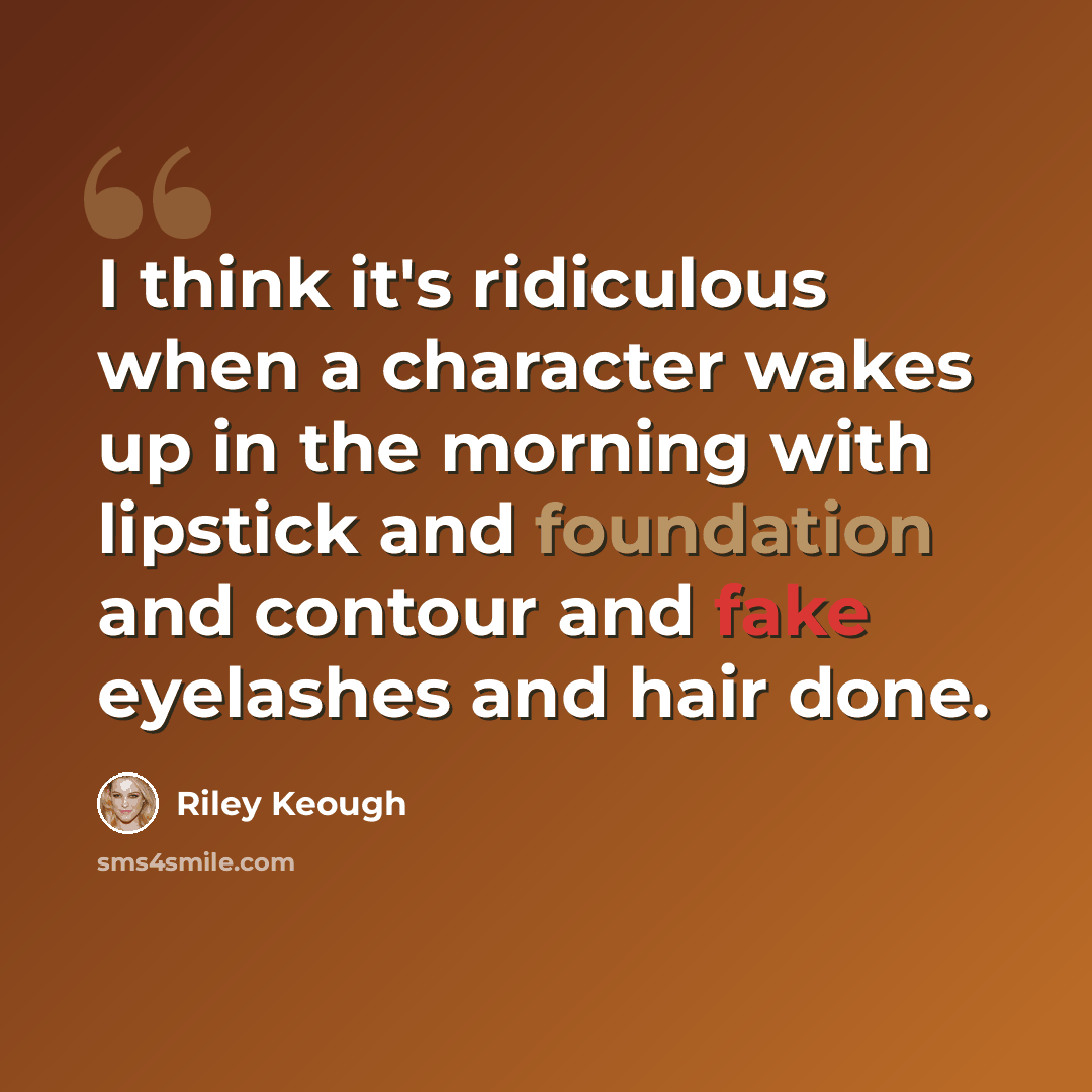 “I think it's ridiculous when a character wakes up in the morning with lipstick and foundation and contour and fake eyelashes and hair done.” quote by Riley Keough