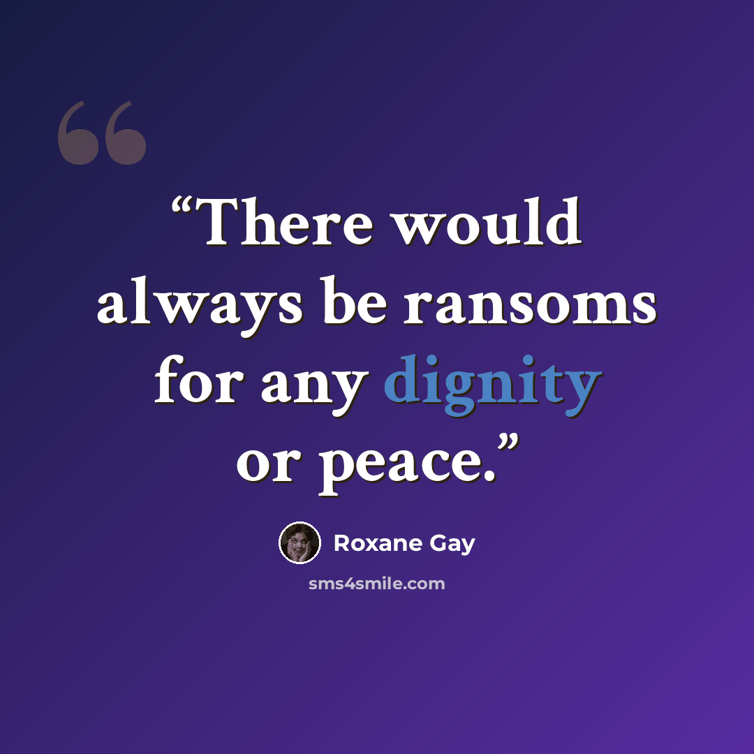 “There would always be ransoms for any dignity or peace.” quote by Roxane Gay