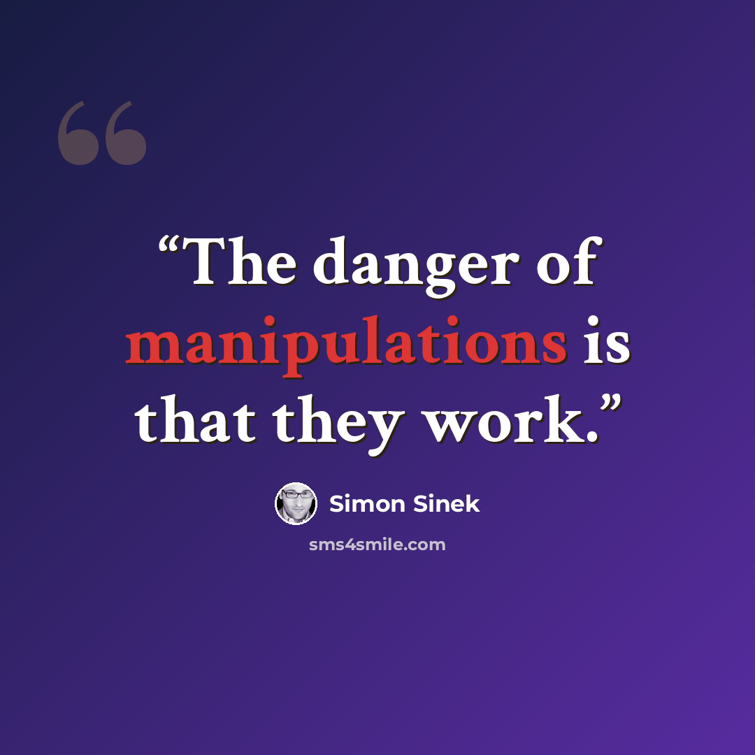 “The danger of manipulations is that they work.” quote by Simon Sinek