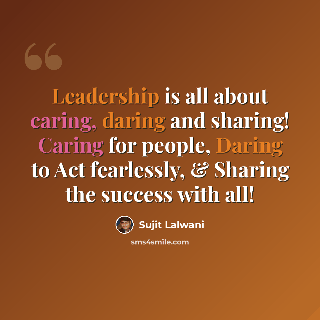 “Leadership is all about caring, daring and sharing! Caring for people, Daring to Act fearlessly, & Sharing the success with all!” quote by Sujit Lalwani