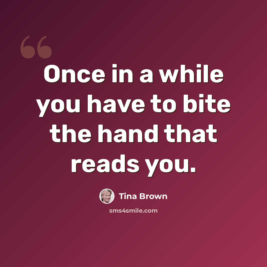 “Once in a while you have to bite the hand that reads you.” quote by Tina Brown