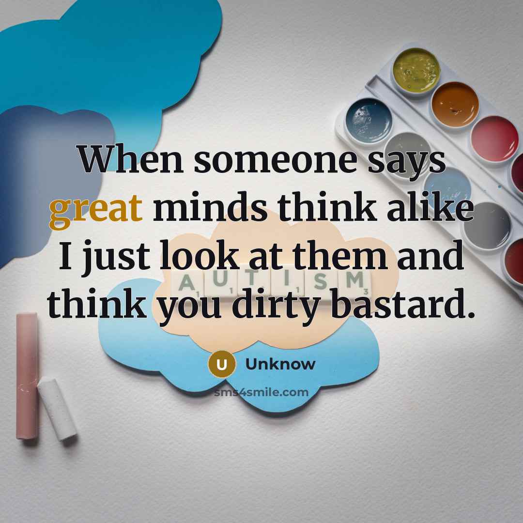 “When someone says great minds think alike I just look at them and think you dirty bastard.” quote by Unknow